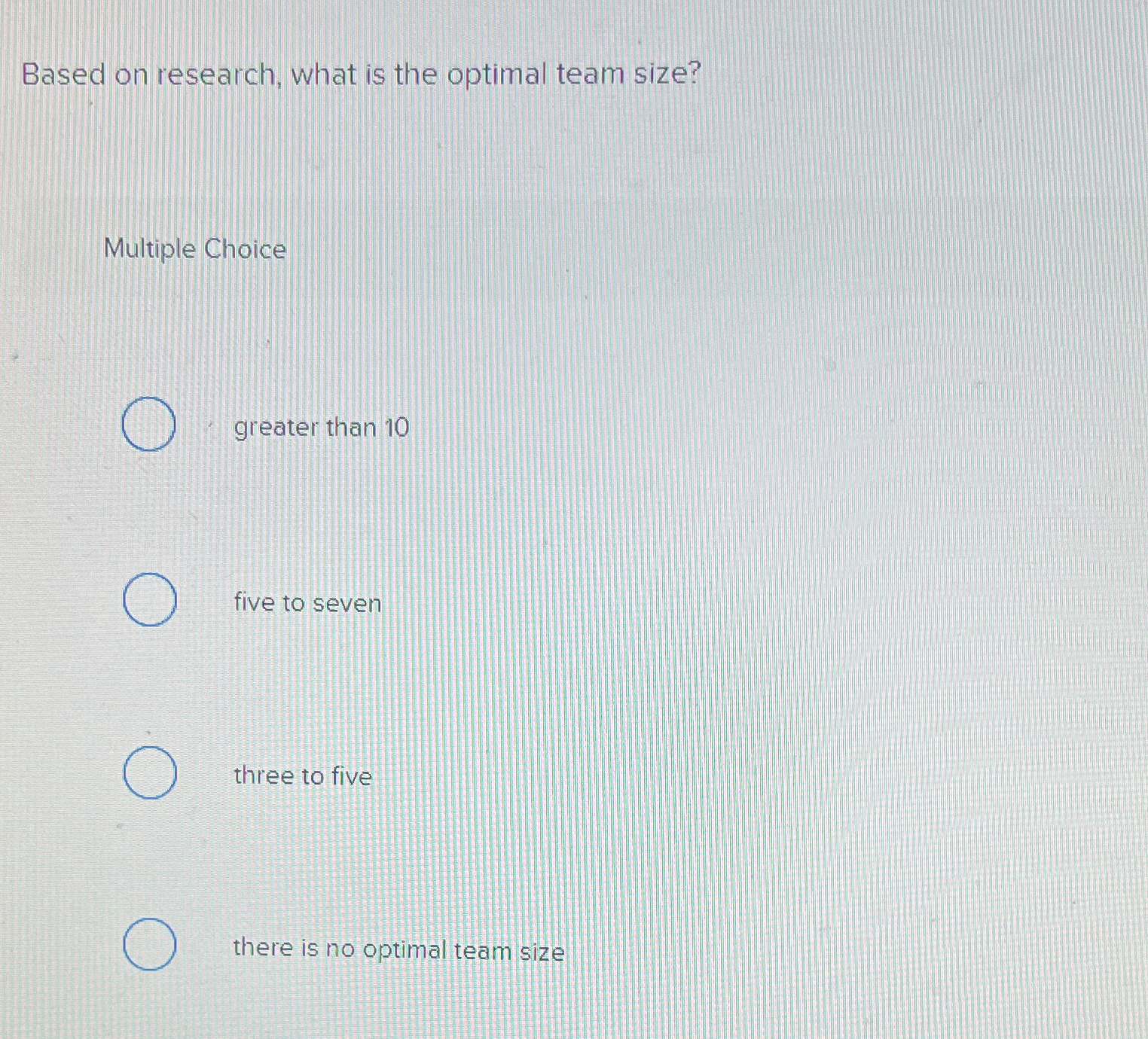  Based on research, what is the optimal team size? Multiple Choice