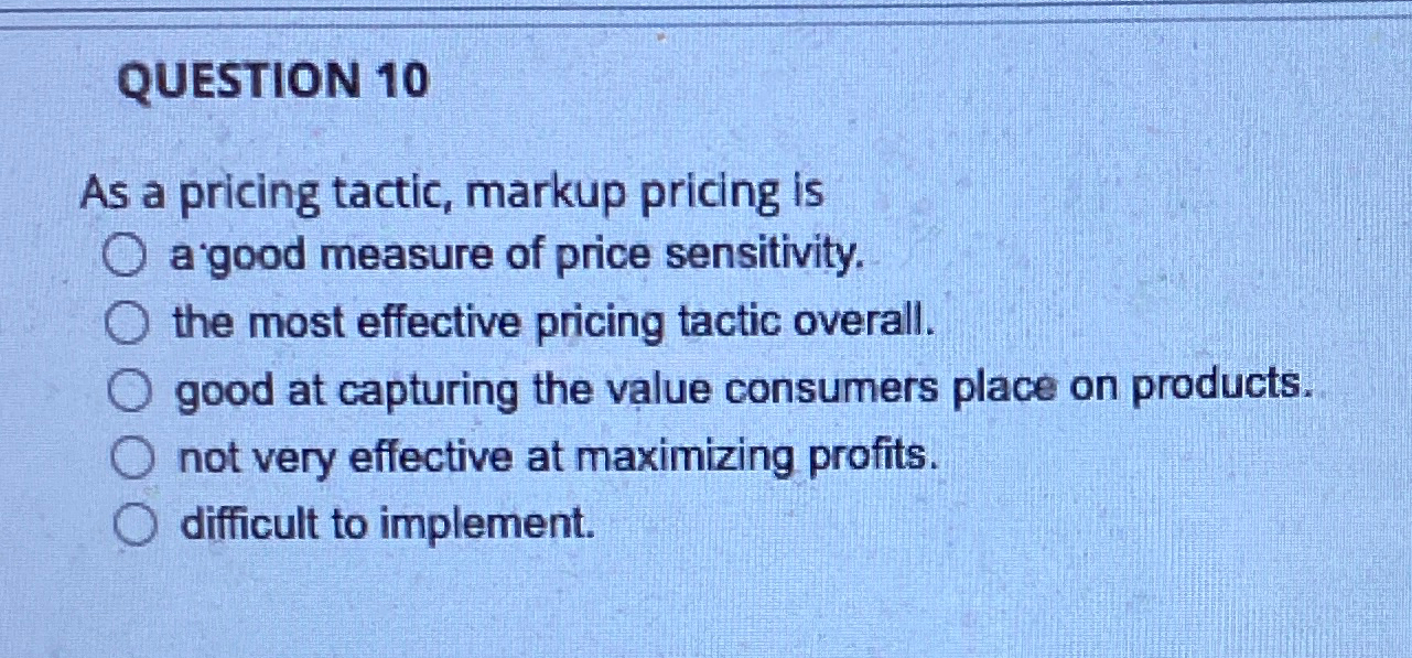  QUESTION 10 As a pricing tactic, markup pricing is a good