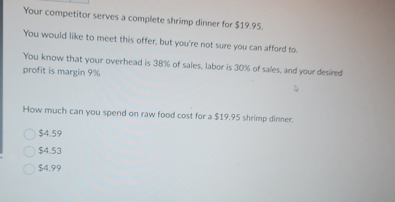  Your competitor serves a complete shrimp dinner for $19.95. You would