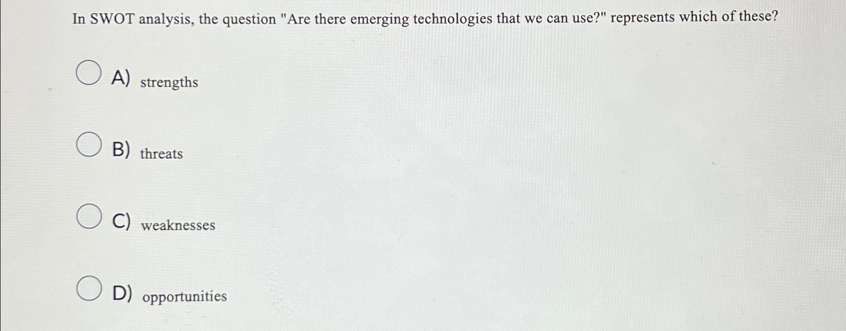  In SWOT analysis, the question "Are there emerging technologies that we