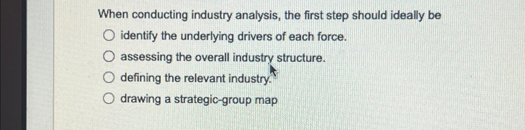  When conducting industry analysis, the first step should ideally be identify