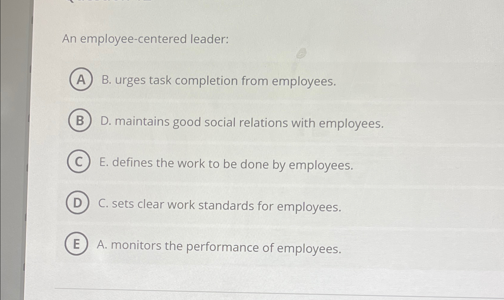  An employee-centered leader: B. urges task completion from employees. D. maintains
