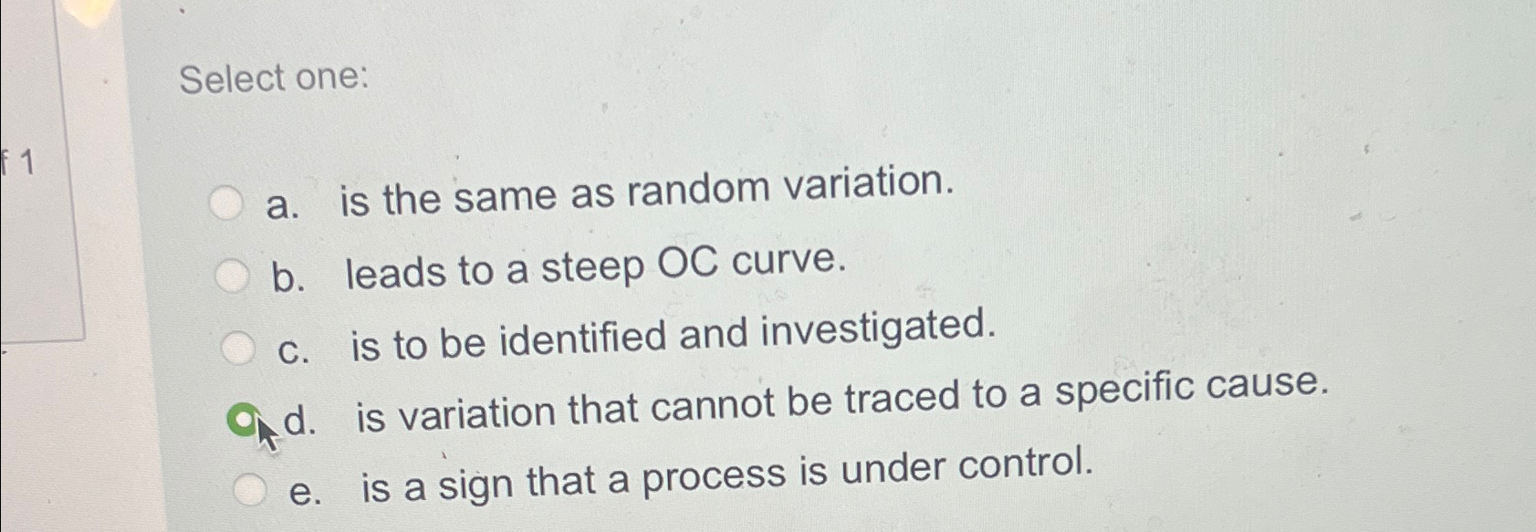  Select one: a. is the same as random variation. b. leads
