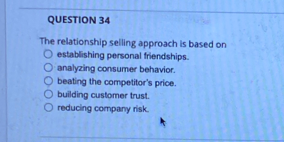  QUESTION 34 The relationship selling approach is based on establishing personal