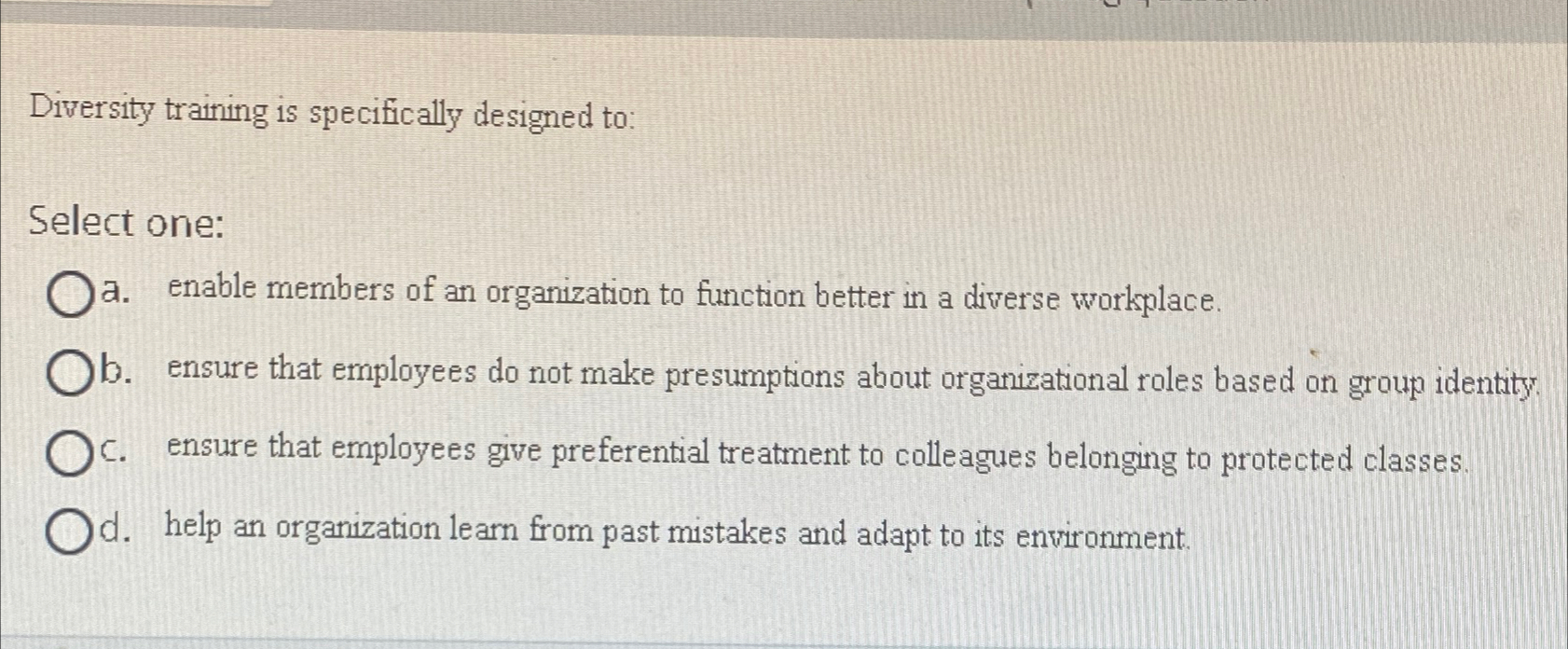  Diversity training is specifically designed to: Select one: a. enable members