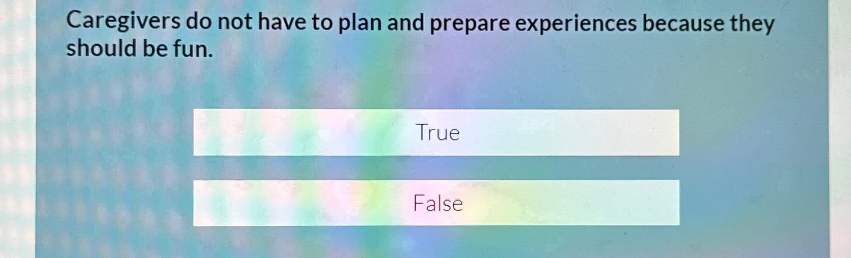  Caregivers do not have to plan and prepare experiences because they