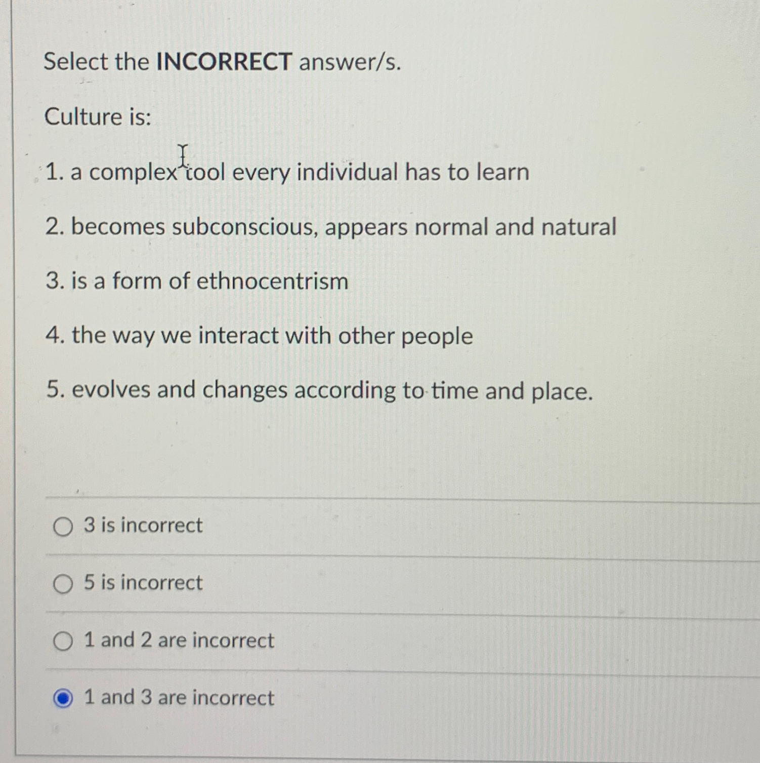  Select the INCORRECT answer/s. Culture is: a complextool every individual has