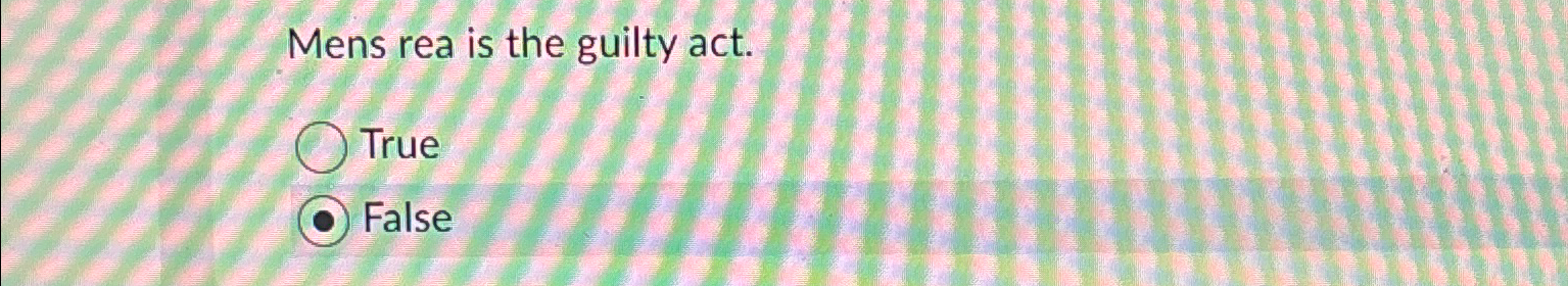  Mens rea is the guilty act. True False 