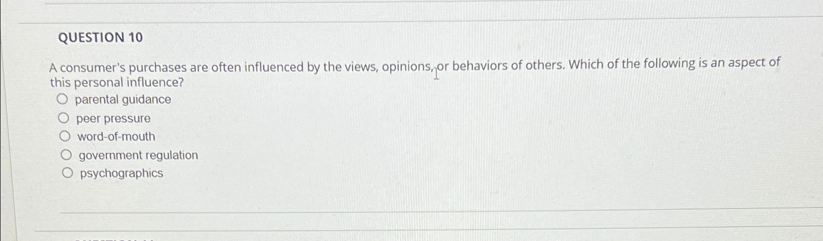  QUESTION 10 A consumer's purchases are often influenced by the views,