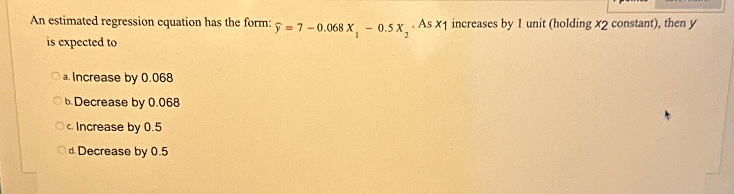  An estimated regression equation has the form: hat(y)=7-0.068x1-0.5x2. As x1 increases