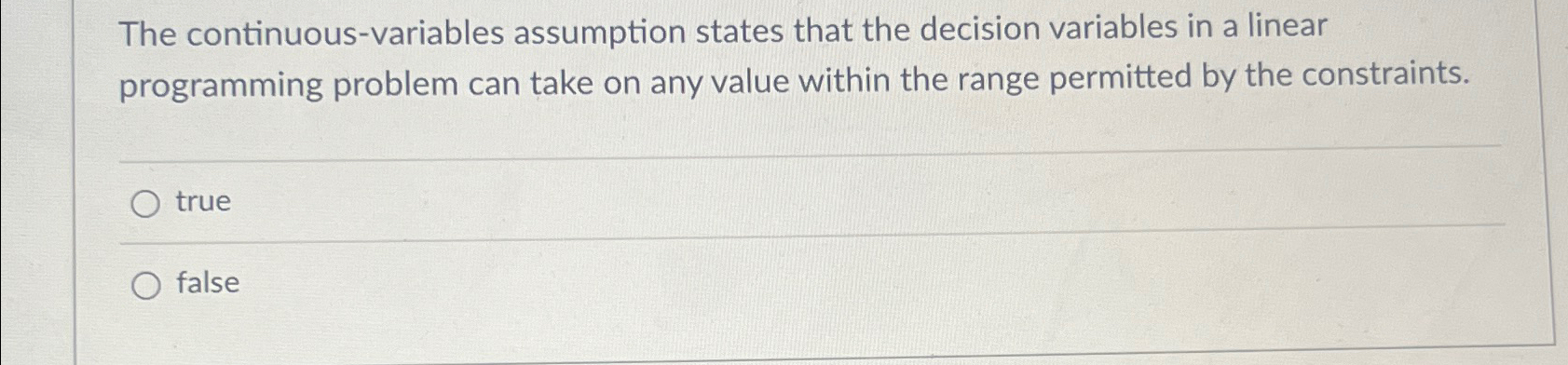  The continuous-variables assumption states that the decision variables in a linear