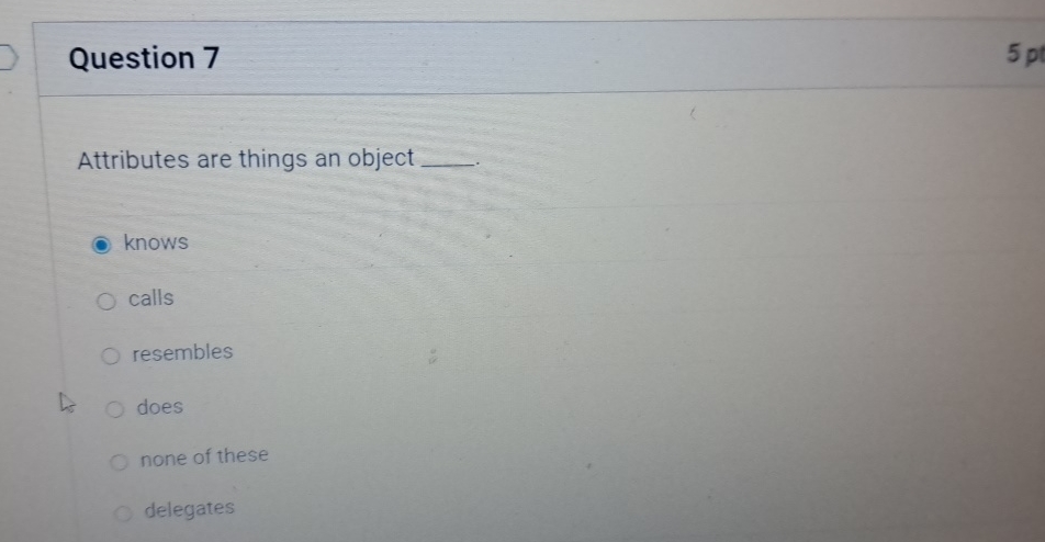  Question 7 Attributes are things an object knows calls resembles does