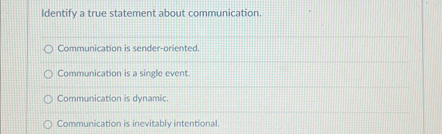  Identify a true statement about communication. Communication is sender-oriented. Communication is