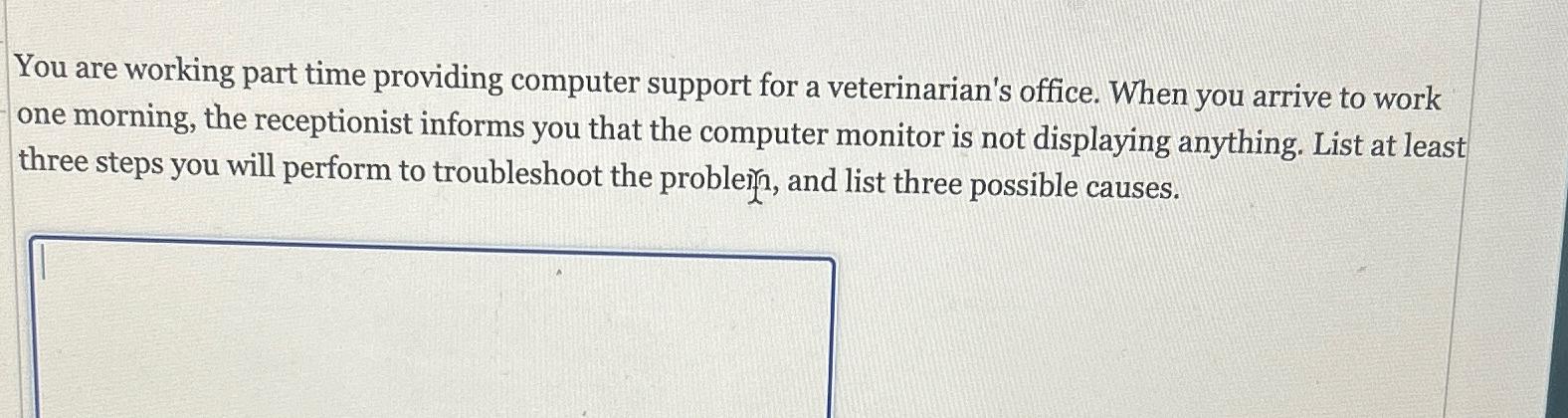  You are working part time providing computer support for a veterinarian's