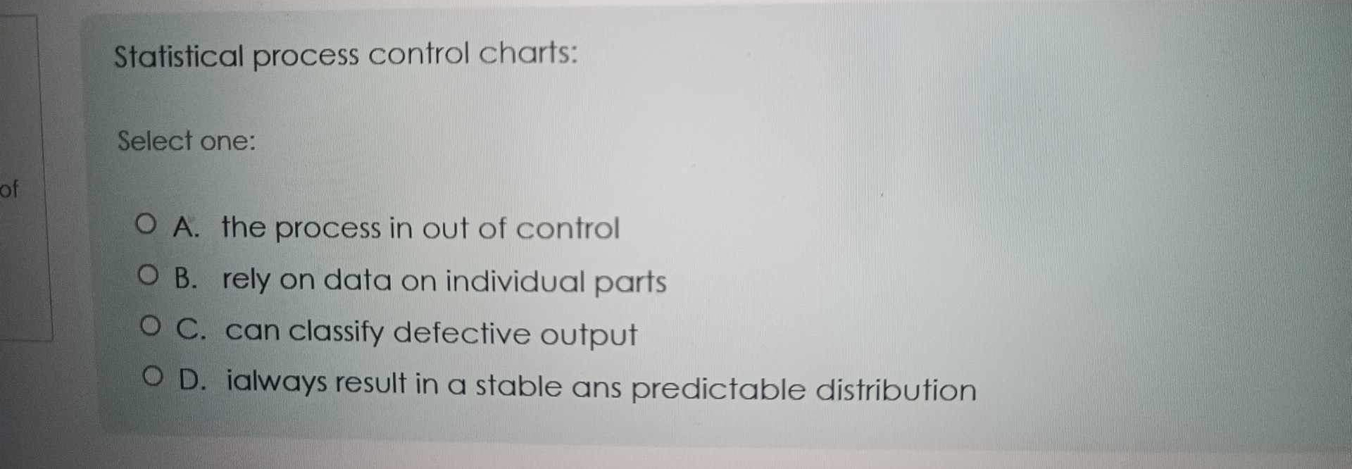  Statistical process control charts: Select one: A. the process in out
