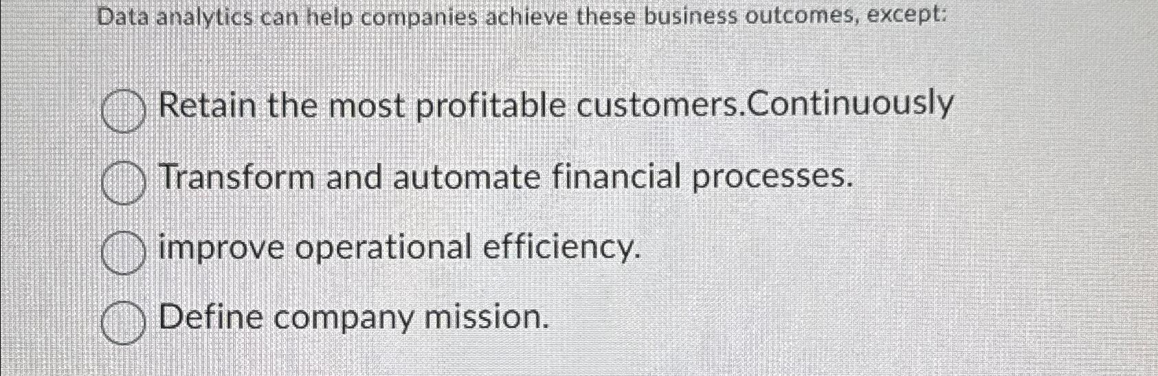  Data analytics can help companies achieve these business outcomes, except: Retain