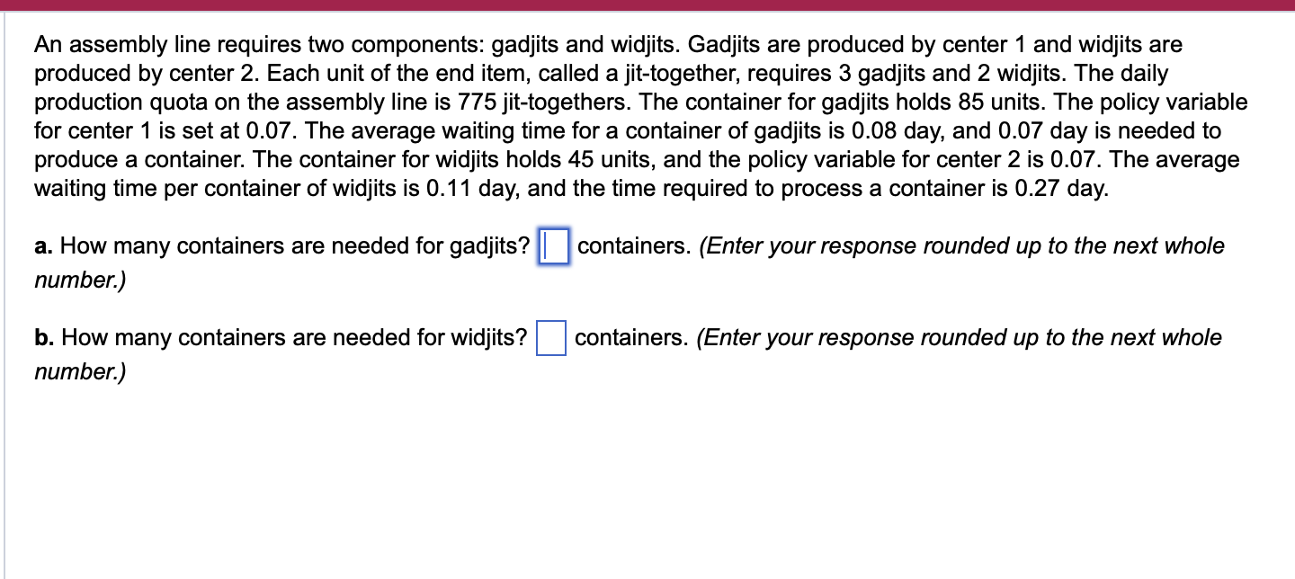  An assembly line requires two components: gadjits and widjits. Gadjits are