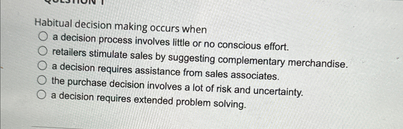  Habitual decision making occurs when a decision process involves little or
