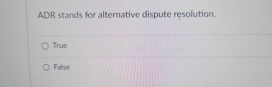  ADR stands for alternative dispute resolution. True False 