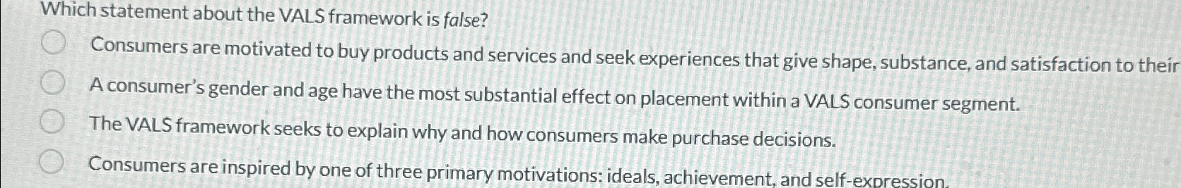  Which statement about the VALS framework is false? Consumers are motivated