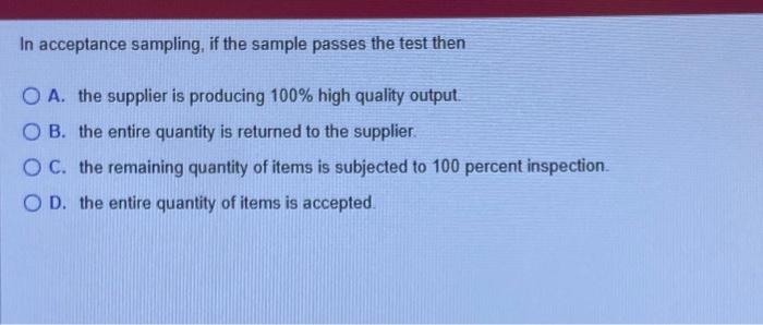  In acceptance sampling, if the sample passes the test then A.
