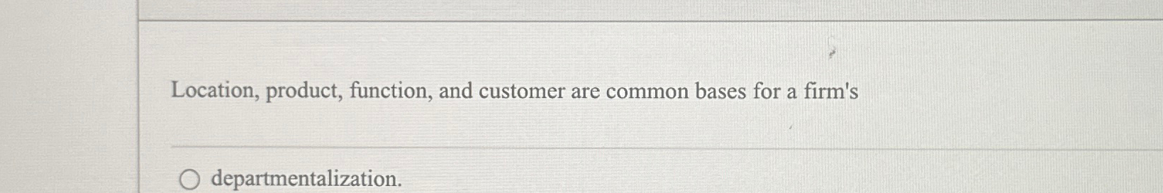  Location, product, function, and customer are common bases for a firm's