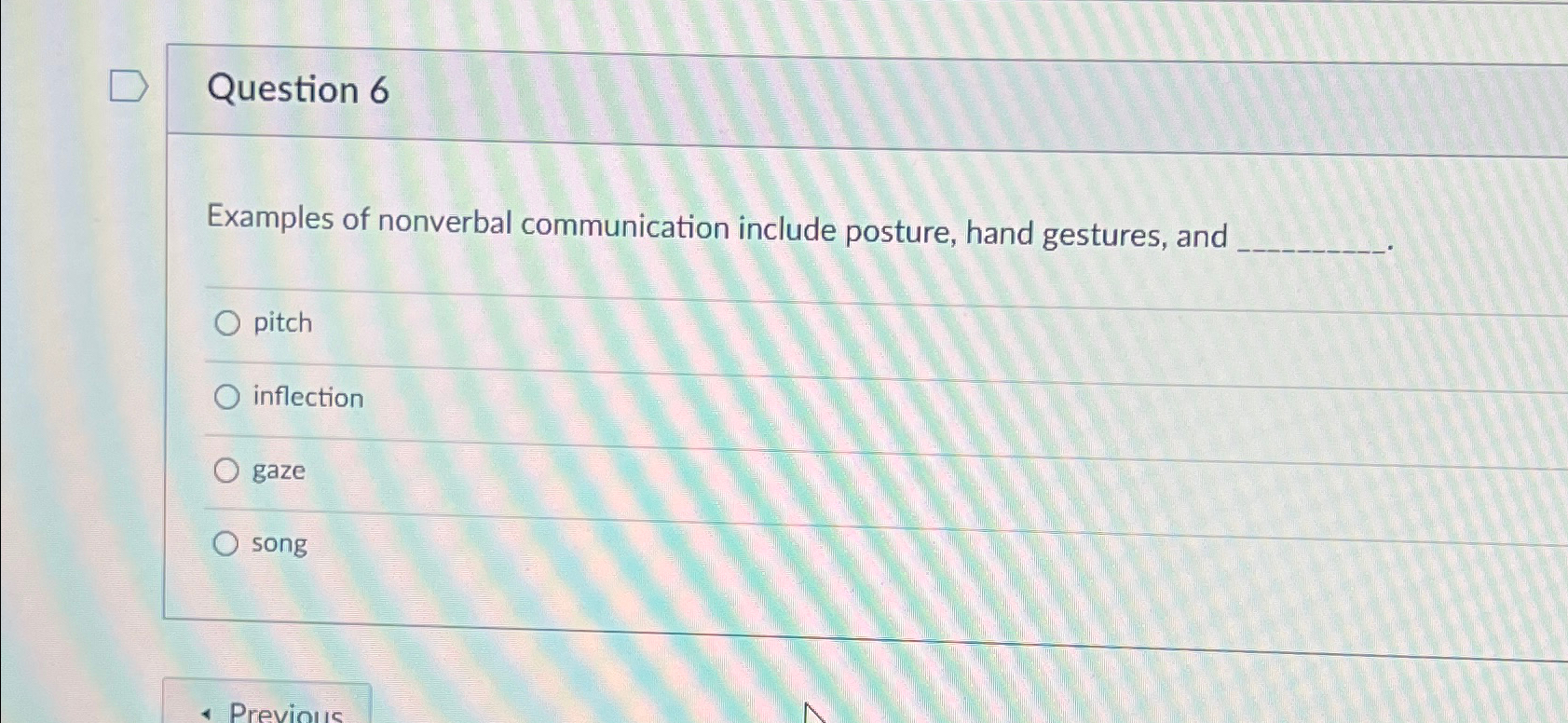  Question 6 Examples of nonverbal communication include posture, hand gestures, and