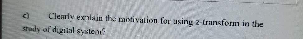  c) Clearly explain the motivation for using z-transform in the study