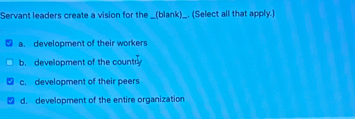  Servant leaders create a vision for the .(Select all that apply.)