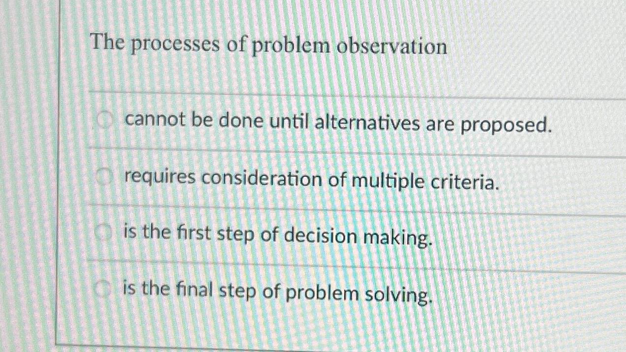  The processes of problem observation cannot be done until alternatives are