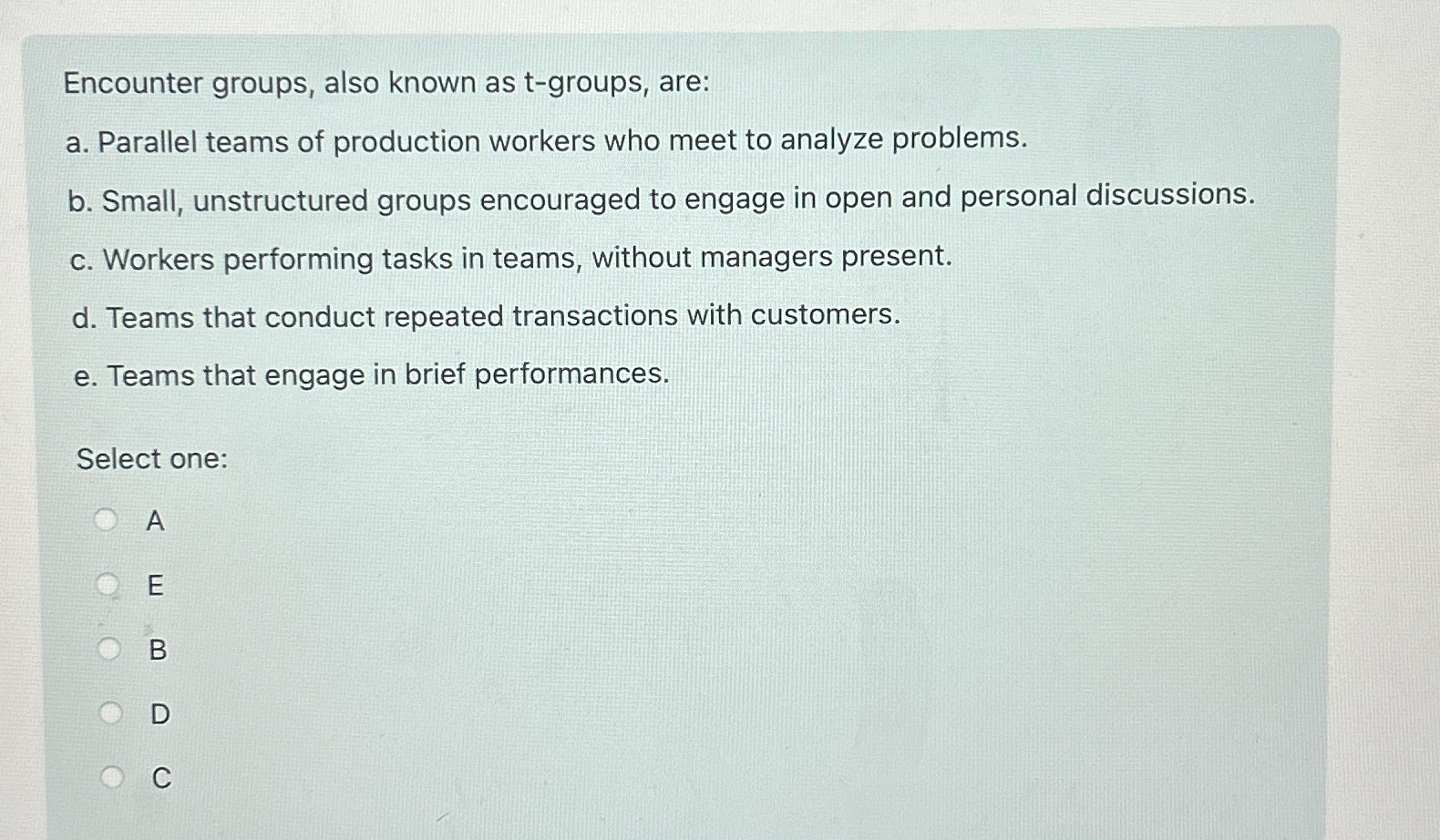  Encounter groups, also known as t-groups, are: a. Parallel teams of