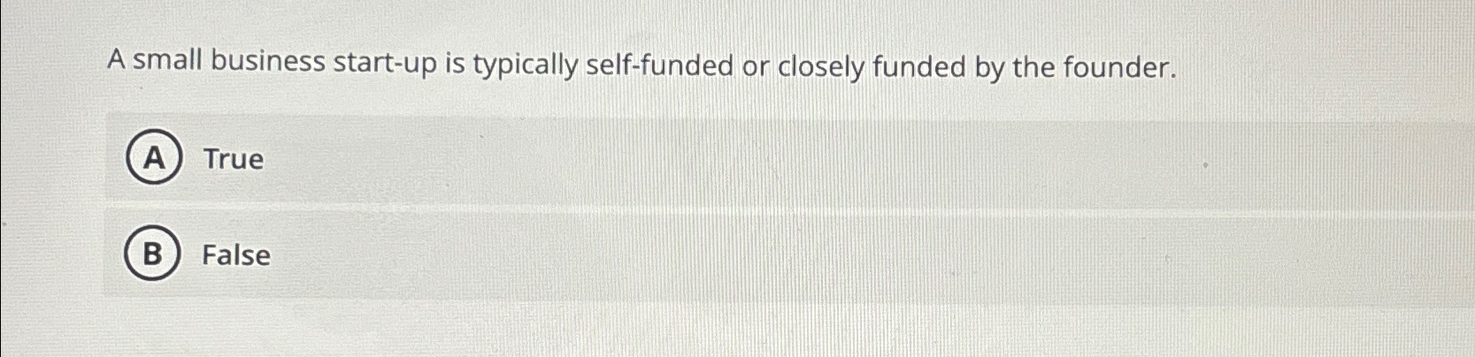  A small business start-up is typically self-funded or closely funded by