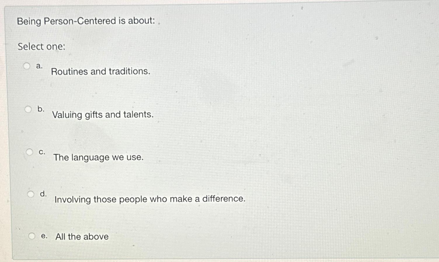  Being Person-Centered is about: Select one: a. Routines and traditions. b.