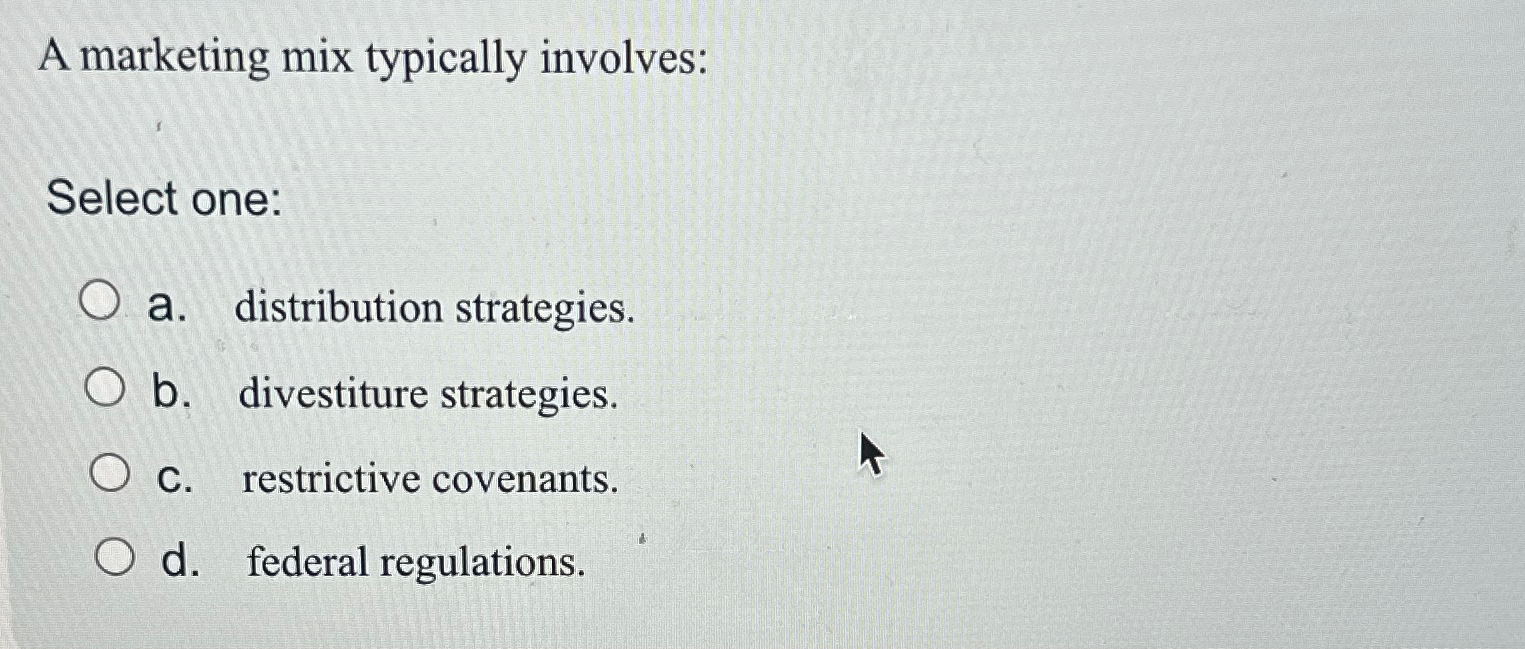  A marketing mix typically involves: Select one: a. distribution strategies. b.