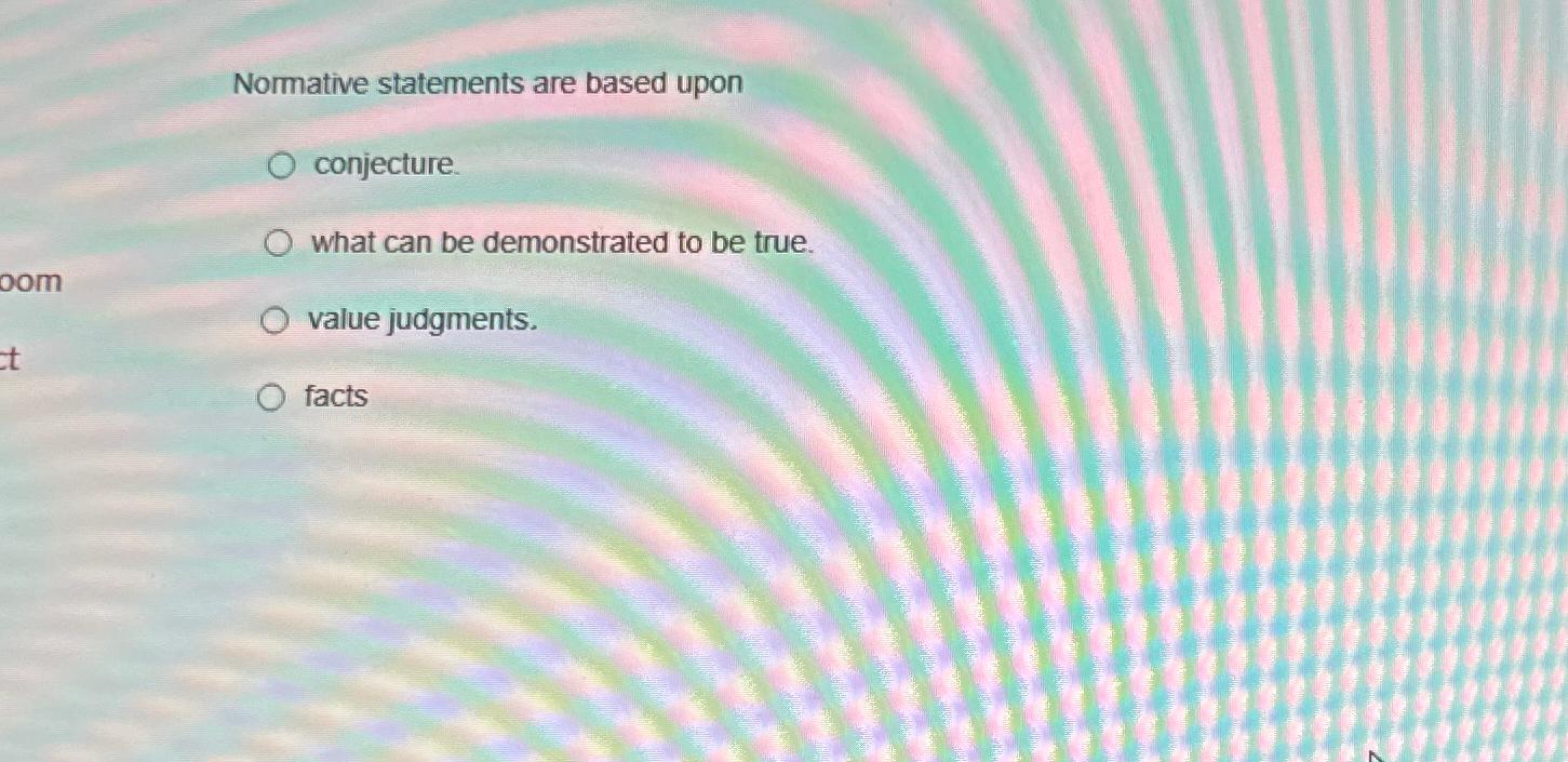  Normative statements are based upon conjecture. what can be demonstrated to