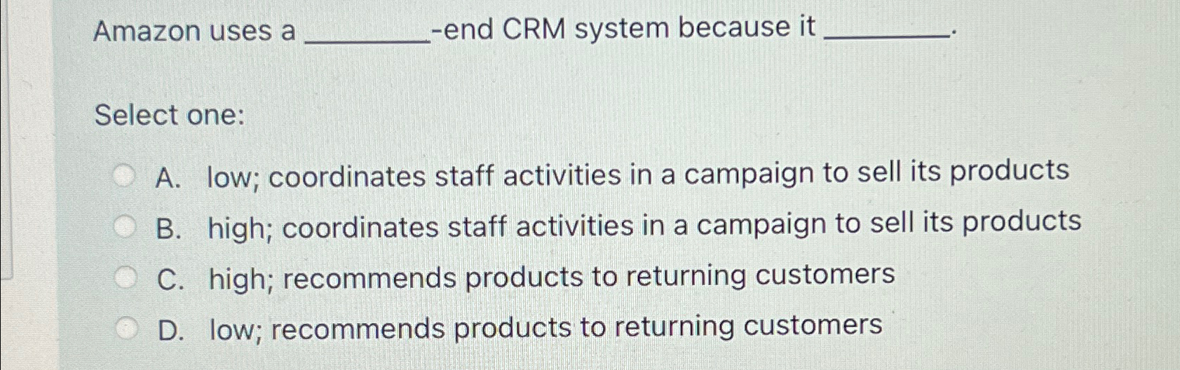  Amazon uses a -end CRM system because it Select one: A.