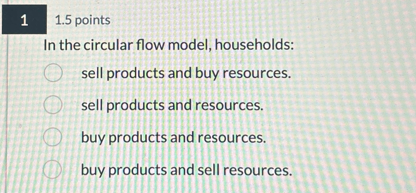  1 1.5 points In the circular flow model, households: sell products