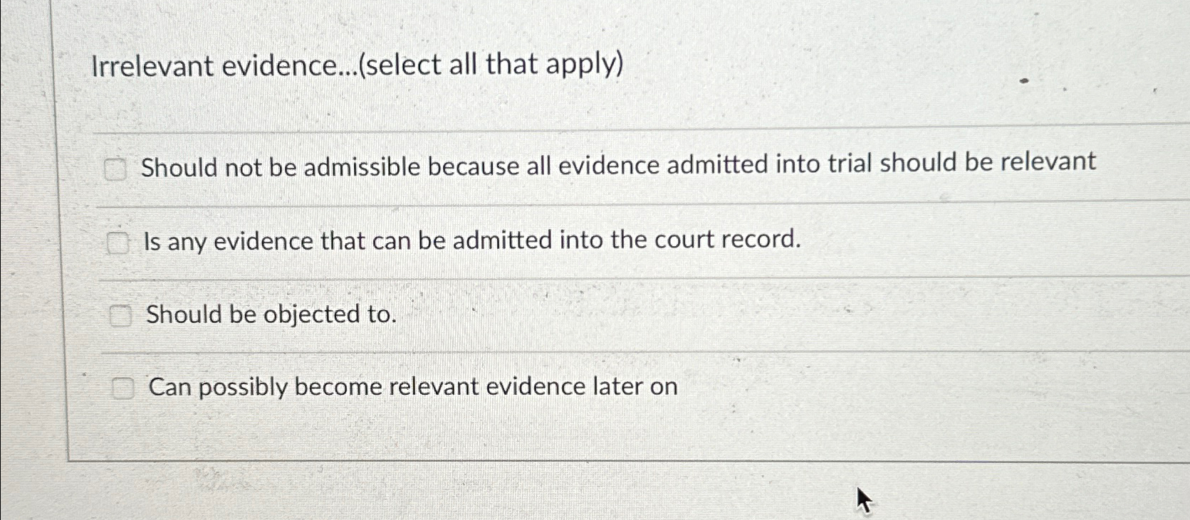  Irrelevant evidence...(select all that apply) Should not be admissible because all
