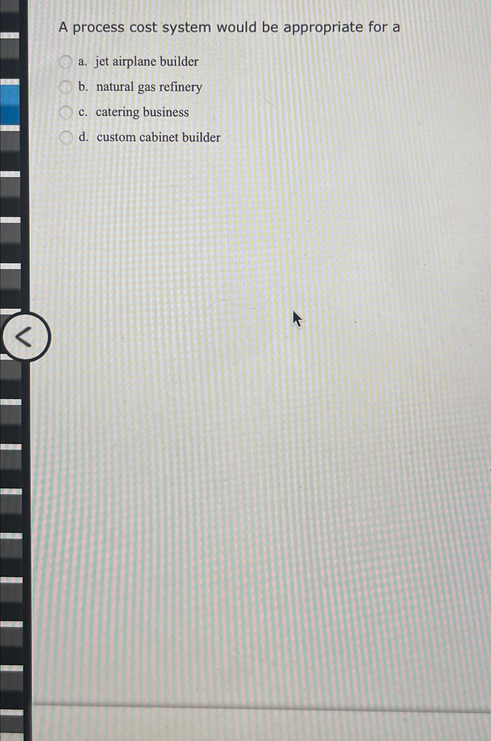  A process cost system would be appropriate for a a. jet