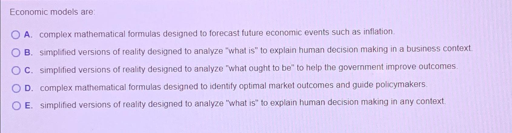  Economic models are: A. complex mathematical formulas designed to forecast future