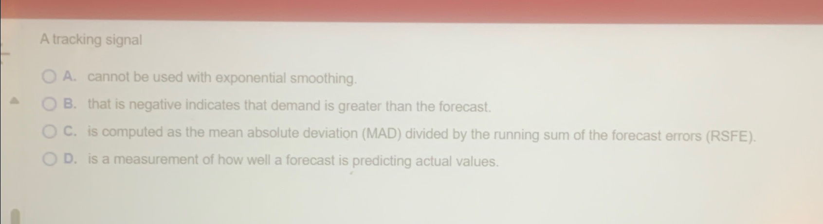  A tracking signal A. cannot be used with exponential smoothing. B.