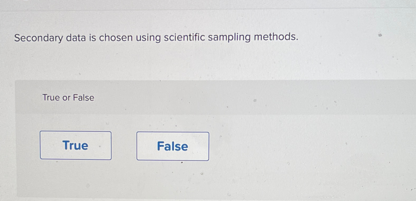  Secondary data is chosen using scientific sampling methods. True or False