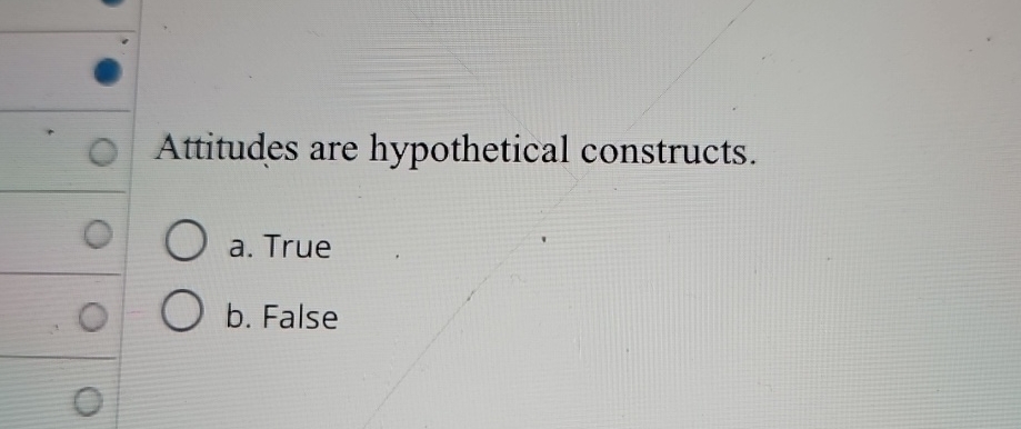  Attitudes are hypothetical constructs. a. True b. False 