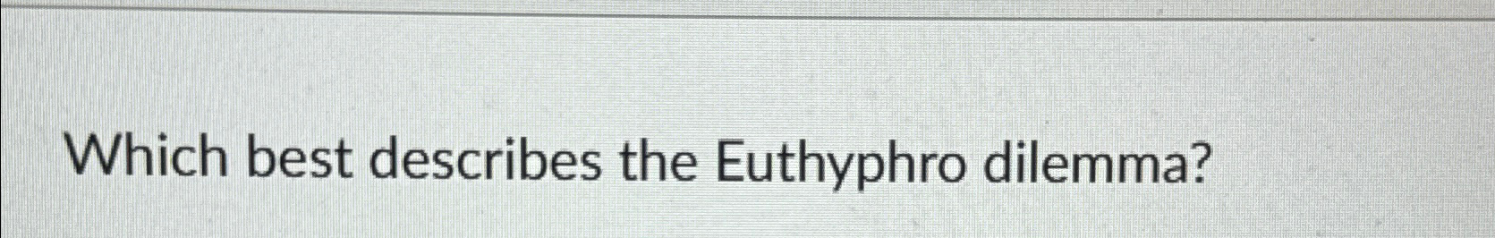  Which best describes the Euthyphro dilemma? 