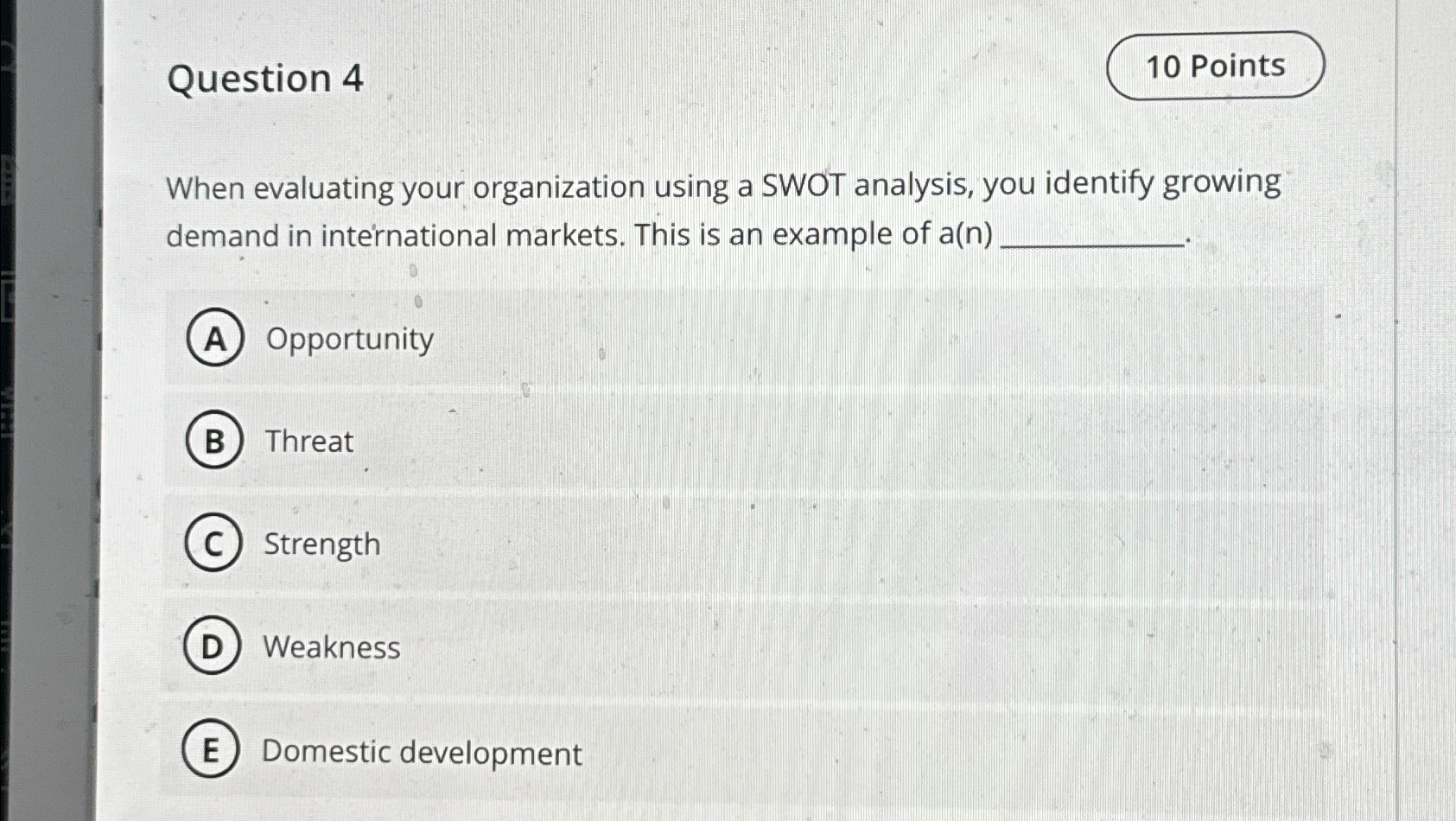  Question 4 When evaluating your organization using a SWOT analysis, you