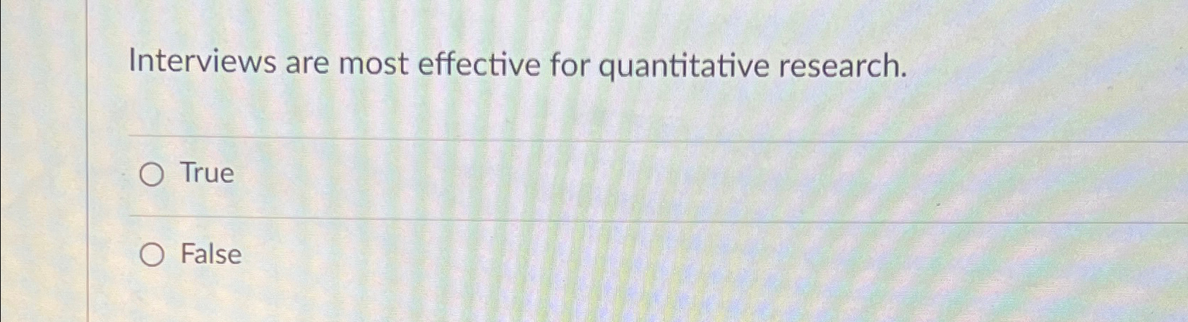  Interviews are most effective for quantitative research. True False 