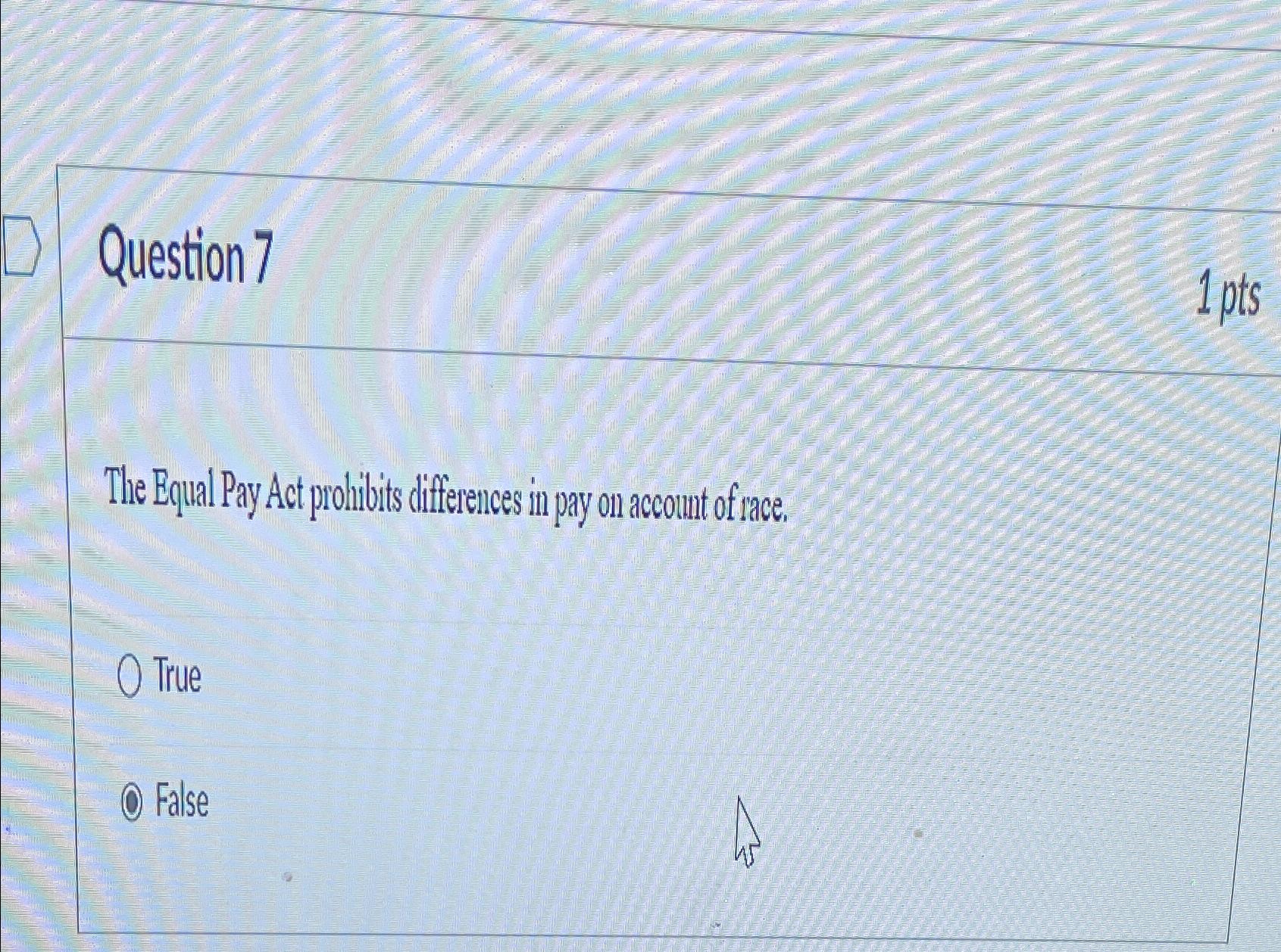  Question 7 1 pts The Equal Pay Act prodibits differences in