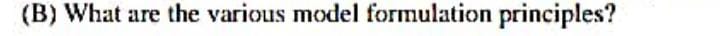 (B) What are the various model formulation principles? 