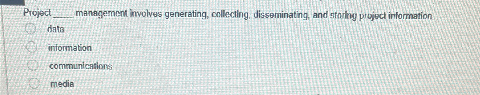  Project management involves generating, collecting, disseminating, and storing project information. data