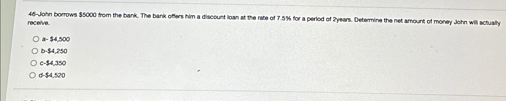  46-John borrows $5000 from the bank. The bank offers him a